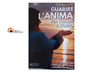 Guarire l'Anima per curare il corpo. Il racconto del dialogo con la mia malattia/medicina di Teresa Laviola